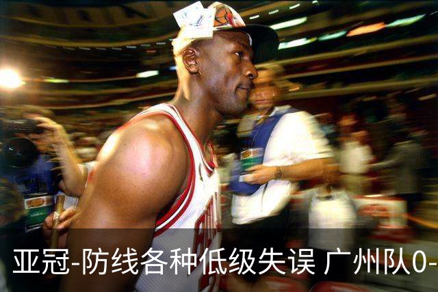 亚冠-防线各种低级失误 广州队0-5大阪樱花五连败