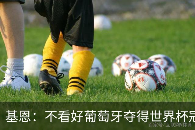 基恩：不看好葡萄牙夺得世界杯冠军，法国是最大热门