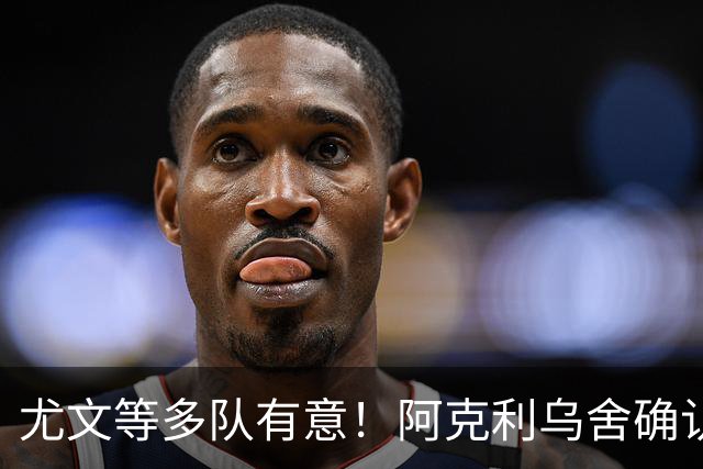 尤文等多队有意！阿克利乌舍确认想转会：但目前先专注于法国队