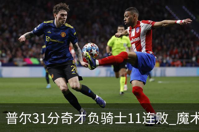 普尔31分奇才负骑士11连败 魔术负老鹰止3连胜