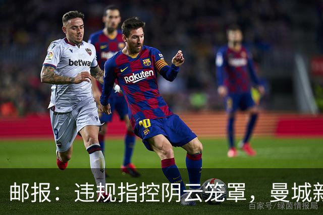 邮报：违规指控阴云笼罩，曼城新赛季降级赔率